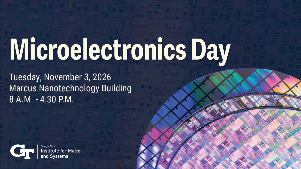 Microelectronics Day, Tuesday, November 3, 2026, 8 a.m.–4:30 p.m., Marcus Nanotechnology Building, presented by Georgia Tech Institute for Matter and Systems.